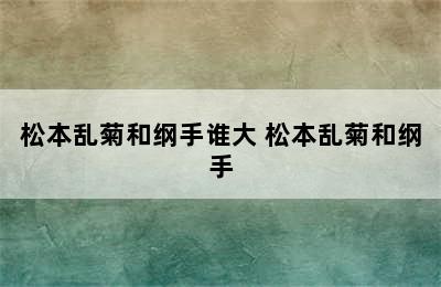 松本乱菊和纲手谁大 松本乱菊和纲手